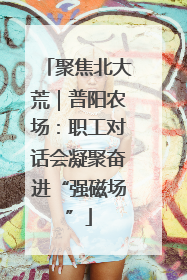 聚焦北大荒｜普阳农场：职工对话会凝聚奋进“强磁场”